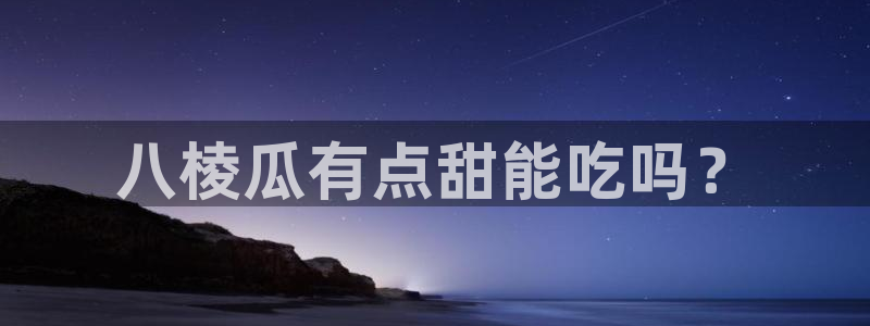 黑料免费：八棱瓜有点甜能吃吗？