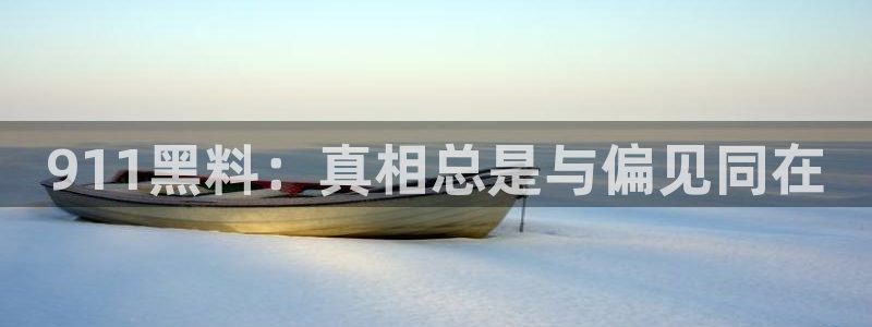 58吃瓜今日吃瓜入口：911黑料：真相总是与偏见同在