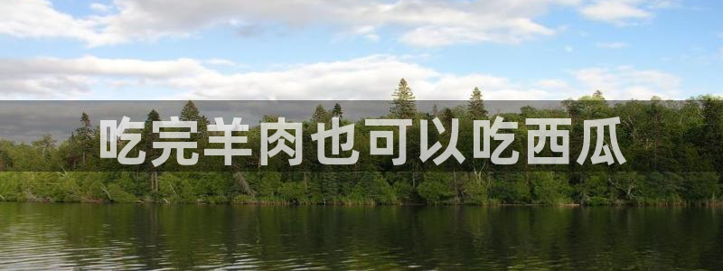 吃瓜新闻：吃完羊肉也可以吃西瓜