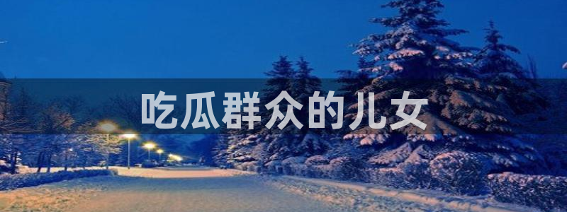 国产精品韩日中出吃瓜：吃瓜群众的儿女