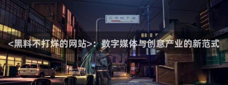 51热门大瓜今日吃瓜：<黑料不打烊的网站>：数字媒体与创意产业的新范式