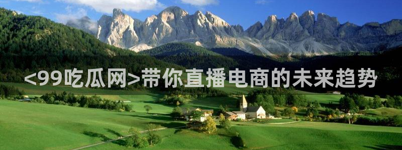 黑料软件：<99吃瓜网>带你直播电商的未来趋势