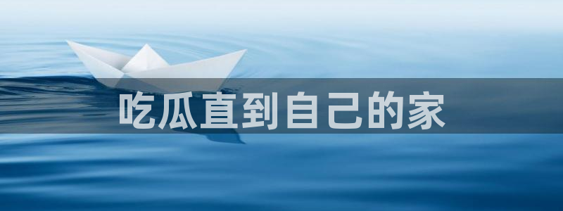 吃瓜网是全网更新最快：吃瓜直到自己的家