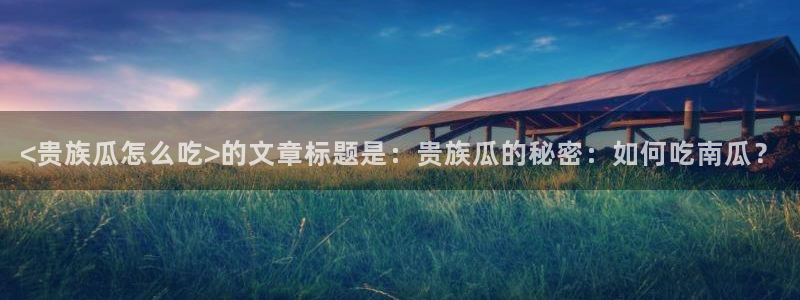 nanataipei今日吃瓜：<贵族瓜怎么吃>的文章标题是：贵族瓜的秘密：如何吃南瓜？