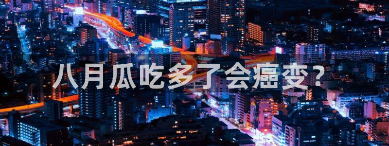 网站吃瓜：八月瓜吃多了会癌变？