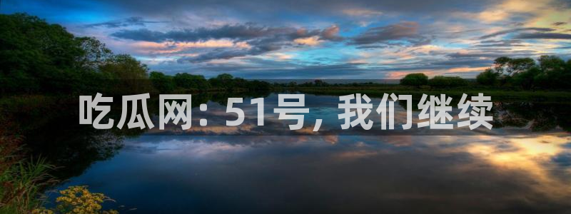 taipeinana51吃瓜：吃瓜网: 51号, 我们继续