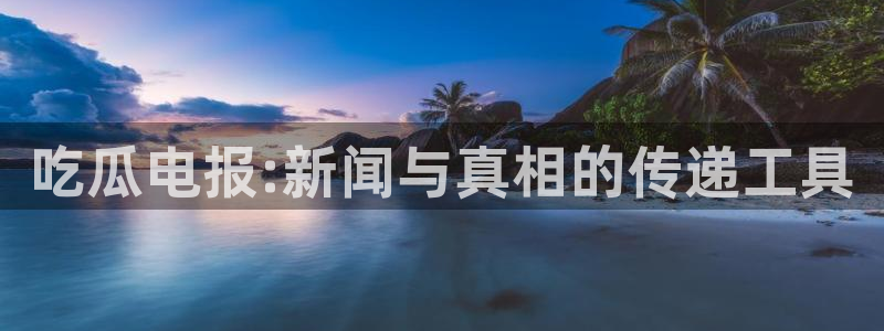 51吃瓜热心张津瑜：吃瓜电报:新闻与真相的传递工具