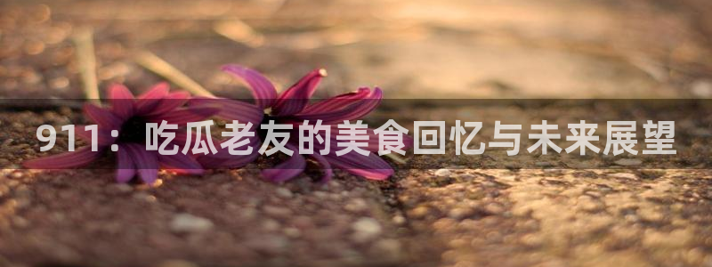 高血糖能吃籽瓜吗：911：吃瓜老友的美食回忆与未来展望