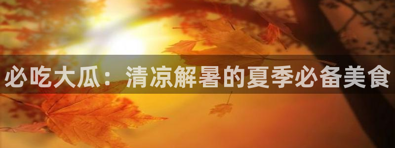 51吃瓜群众路线：必吃大瓜：清凉解暑的夏季必备美食