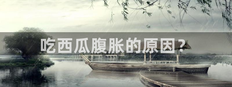 五一吃瓜今日必吃：吃西瓜腹胀的原因？