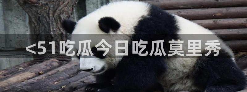 51吃瓜最新官网是多少：<51吃瓜今日吃瓜莫里秀