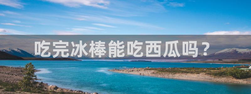 吃瓜.：吃完冰棒能吃西瓜吗？