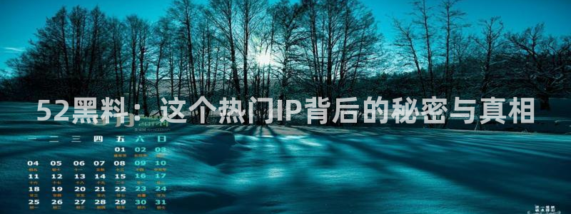 吃瓜吃瓜：52黑料：这个热门IP背后的秘密与真相