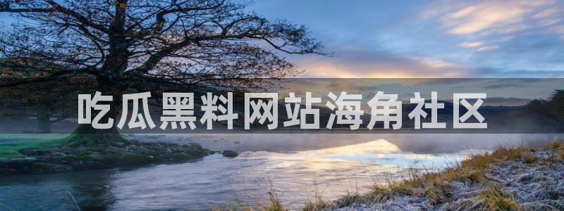 51吃瓜今日吃瓜官网最新：吃瓜黑料网站海角社区