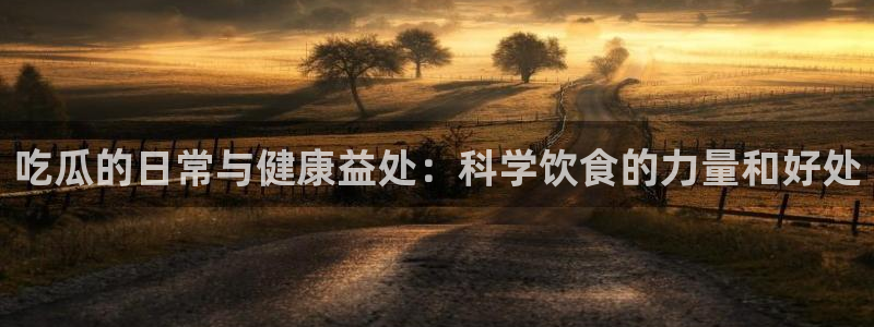 51吃瓜出品短剧怎么下载:吃瓜的日常与健康益处:科学饮食的力量和好处