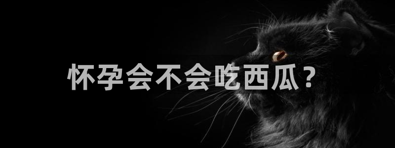 吃瓜网今日吃瓜 热门大瓜：怀孕会不会吃西瓜？