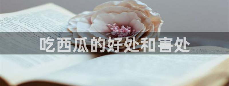 51吃瓜网ccgg：吃西瓜的好处和害处