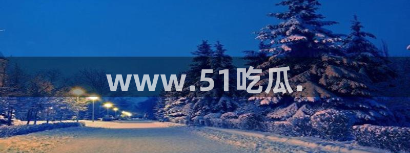51cg吃瓜网每日吃瓜：www.51吃瓜.